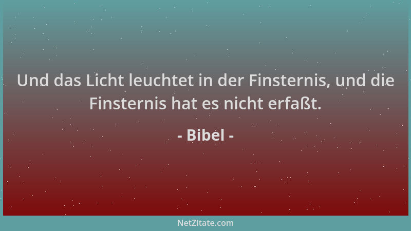 Bibel - Und das Licht leuchtet in der Finsternis, und die Finsternis hat es nicht erfaßt....