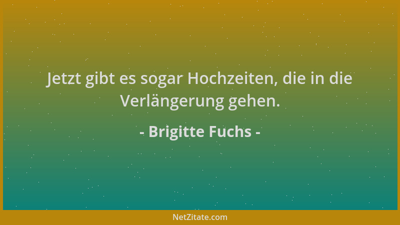 Brigitte Fuchs - Jetzt gibt es sogar Hochzeiten, die in die Verlängerung gehen....