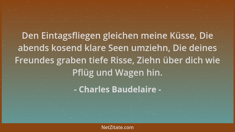 Charles Baudelaire - Den Eintagsfliegen gleichen meine Küsse, Die abends kosend klare Seen umziehn, Die deines Freundes gra...