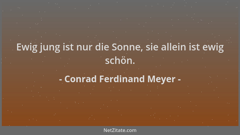 Conrad Ferdinand Meyer - Ewig jung ist nur die Sonne, sie allein ist ewig schön....