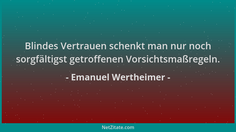 Emanuel Wertheimer - Blindes Vertrauen schenkt man nur noch sorgfältigst getroffenen Vorsichtsmaßregeln....