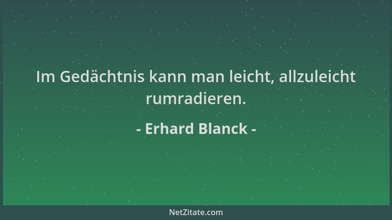 Erhard Blanck - Im Gedächtnis kann man leicht, allzuleicht rumradieren....