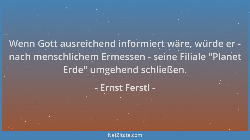 Ernst Ferstl - Wenn Gott ausreichend informiert wäre, würde er - nach menschlichem Ermessen - seine Filiale  "Planet Erde " u...