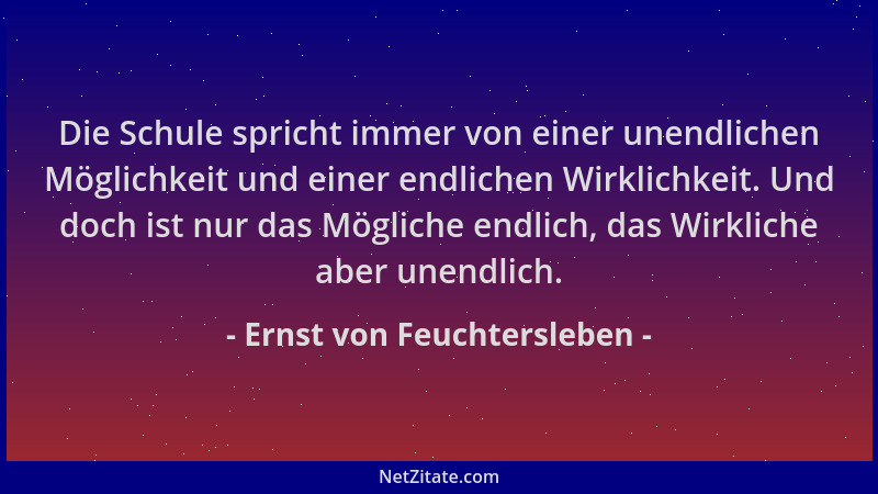 Ernst von Feuchtersleben - Die Schule spricht immer von einer unendlichen Möglichkeit und einer endlichen Wirklichkeit. Und...