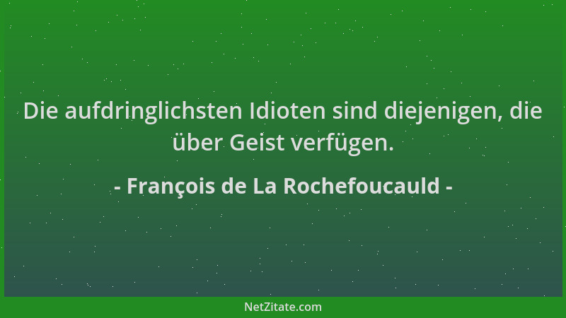 François de La Rochefoucauld - Die aufdringlichsten Idioten sind diejenigen, die über Geist verfügen....
