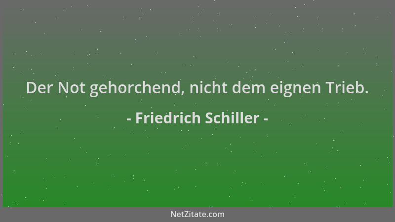Friedrich Schiller - Der Not gehorchend, nicht dem eignen Trieb....