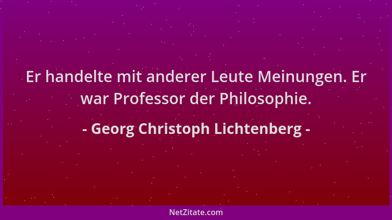 Georg Christoph Lichtenberg - Er handelte mit anderer Leute Meinungen. Er war Professor der Philosophie....