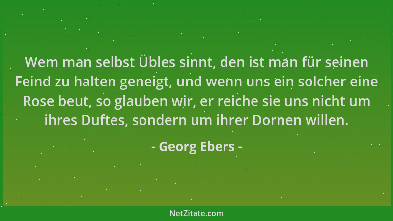 Georg Ebers - Wem man selbst Übles sinnt, den ist man für seinen Feind zu halten geneigt, und wenn uns ein solcher eine Ros...