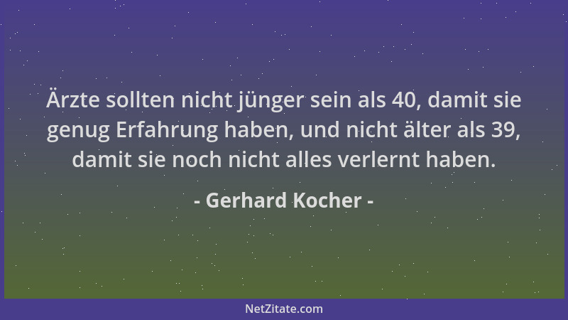 Gerhard Kocher - Ärzte sollten nicht jünger sein als 40, damit sie genug Erfahrung haben, und nicht älter als 39, damit sie...