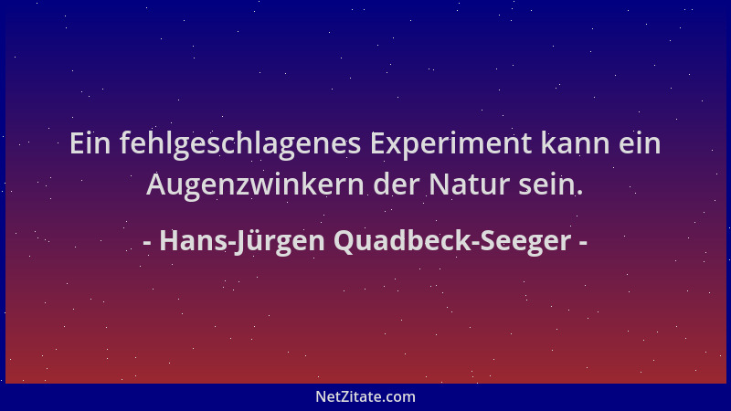 Hans-Jürgen Quadbeck-Seeger - Ein fehlgeschlagenes Experiment kann ein Augenzwinkern der Natur sein....