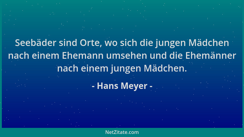 Hans Meyer - Seebäder sind Orte, wo sich die jungen Mädchen nach einem Ehemann umsehen und die Ehemänner nach einem jungen...