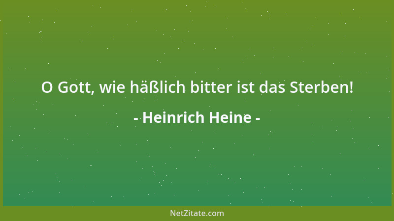 Heinrich Heine - O Gott, wie häßlich bitter ist das Sterben!...