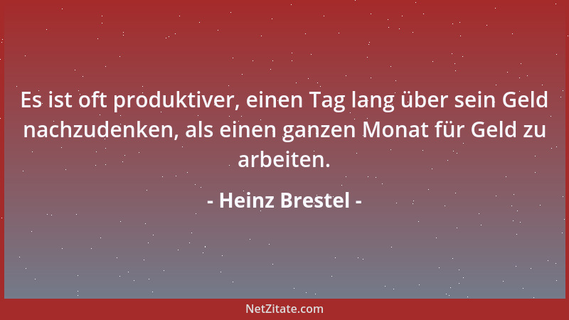 Heinz Brestel - Es ist oft produktiver, einen Tag lang über sein Geld nachzudenken, als einen ganzen Monat für Geld zu arbe...