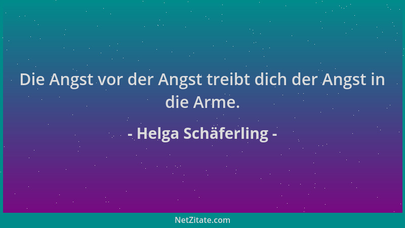 Helga Schäferling - Die Angst vor der Angst treibt dich der Angst in die Arme....