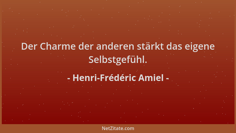 Henri-Frédéric Amiel - Der Charme der anderen stärkt das eigene Selbstgefühl....