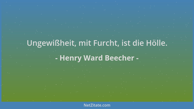 Henry Ward Beecher - Ungewißheit, mit Furcht, ist die Hölle....