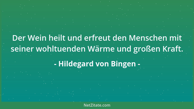 Hildegard von Bingen - Der Wein heilt und erfreut den Menschen mit seiner wohltuenden Wärme und großen Kraft....