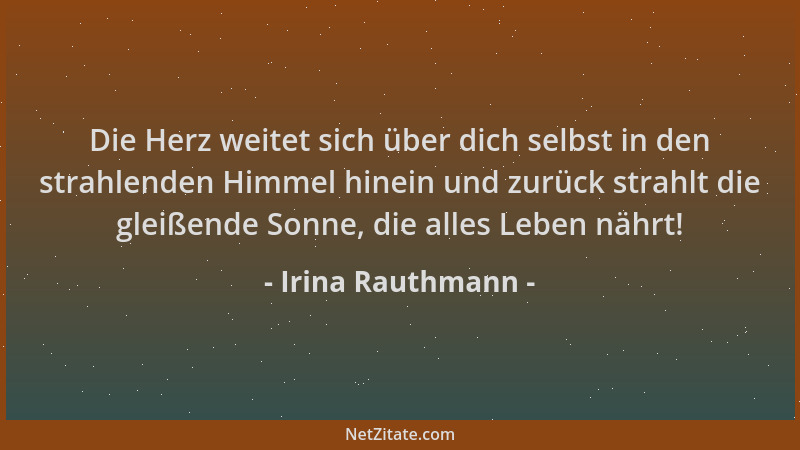 Irina Rauthmann - Die Herz weitet sich über dich selbst in den strahlenden Himmel hinein und zurück strahlt die gleißende S...