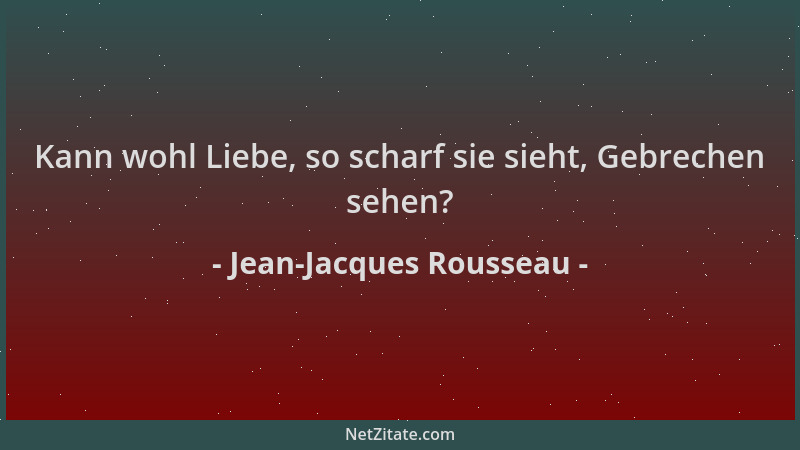 Jean-Jacques Rousseau - Kann wohl Liebe, so scharf sie sieht, Gebrechen sehen?...
