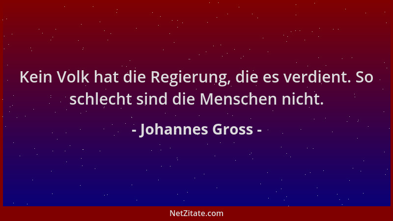 Johannes Gross - Kein Volk hat die Regierung, die es verdient. So schlecht sind die Menschen nicht....