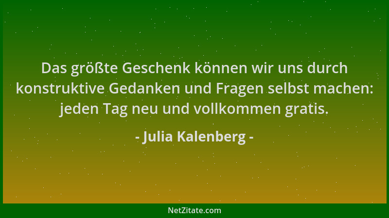 Julia Kalenberg - Das größte Geschenk können wir uns durch konstruktive Gedanken und Fragen selbst machen: jeden Tag neu un...