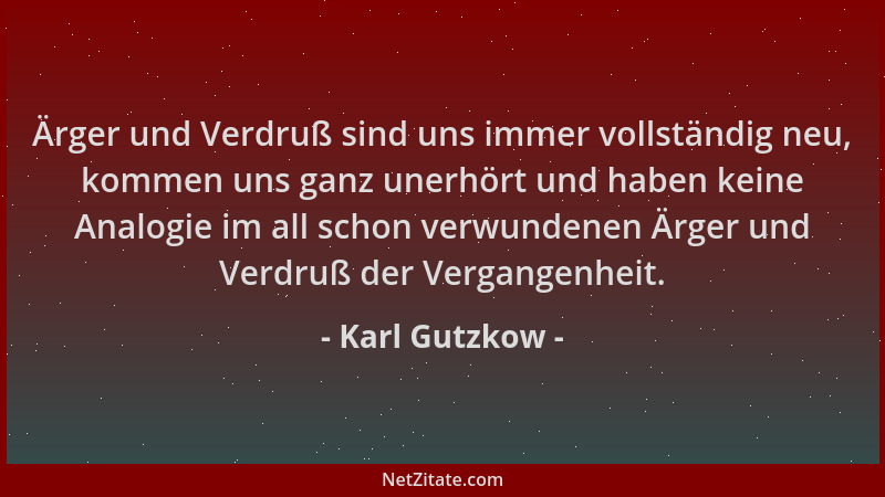 Karl Gutzkow - Ärger und Verdruß sind uns immer vollständig neu, kommen uns ganz unerhört und haben keine Analogie im all s...