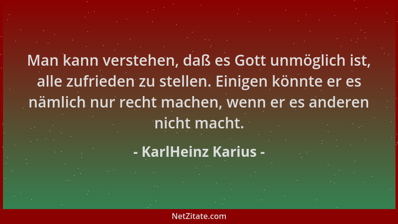 KarlHeinz Karius - Man kann verstehen, daß es Gott unmöglich ist, alle zufrieden zu stellen. Einigen könnte er es nämlich n...