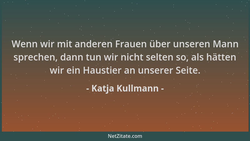 Katja Kullmann - Wenn wir mit anderen Frauen über unseren Mann sprechen, dann tun wir nicht selten so, als hätten wir ein H...