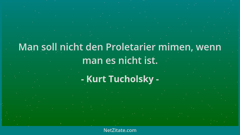 Kurt Tucholsky - Man soll nicht den Proletarier mimen, wenn man es nicht ist....