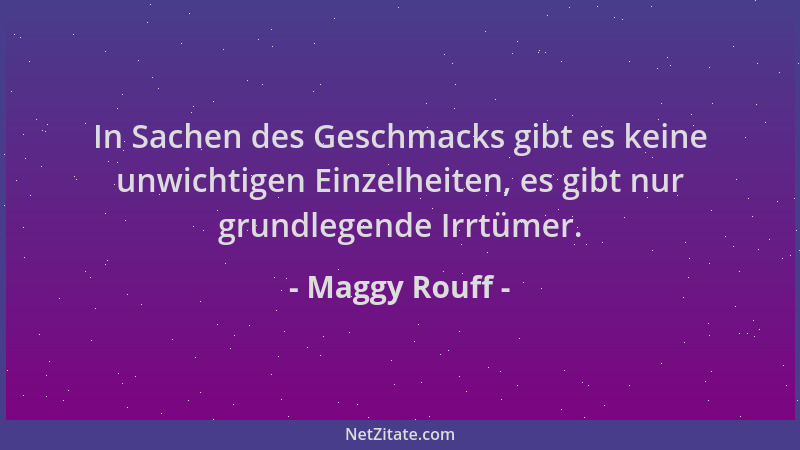 Maggy Rouff - In Sachen des Geschmacks gibt es keine unwichtigen Einzelheiten, es gibt nur grundlegende Irrtümer....