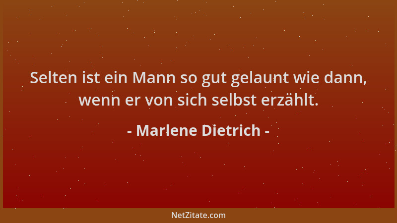 Marlene Dietrich - Selten ist ein Mann so gut gelaunt wie dann, wenn er von sich selbst erzählt....