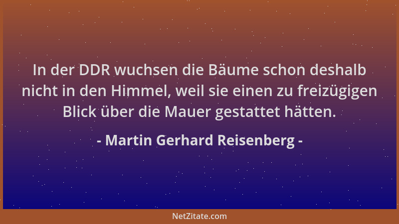 Martin Gerhard Reisenberg - In der DDR wuchsen die Bäume schon deshalb nicht in den Himmel, weil sie einen zu freizügigen B...