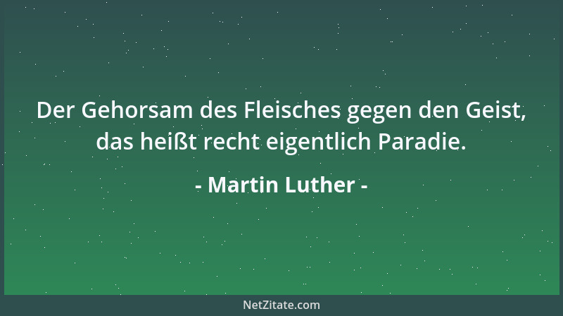 Martin Luther - Der Gehorsam des Fleisches gegen den Geist, das heißt recht eigentlich Paradie....