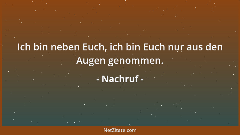 Nachruf - Ich bin neben Euch, ich bin Euch nur aus den Augen genommen....