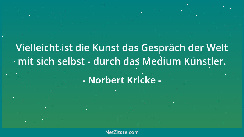 Norbert Kricke - Vielleicht ist die Kunst das Gespräch der Welt mit sich selbst - durch das Medium Künstler....