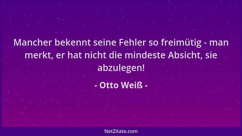 Otto Weiß - Mancher bekennt seine Fehler so freimütig - man merkt, er hat nicht die mindeste Absicht, sie abzulegen!...