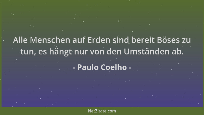 Paulo Coelho - Alle Menschen auf Erden sind bereit Böses zu tun, es hängt nur von den Umständen ab....