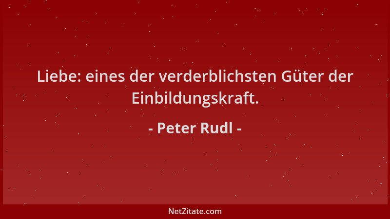 Peter Rudl - Liebe: eines der verderblichsten Güter der Einbildungskraft....