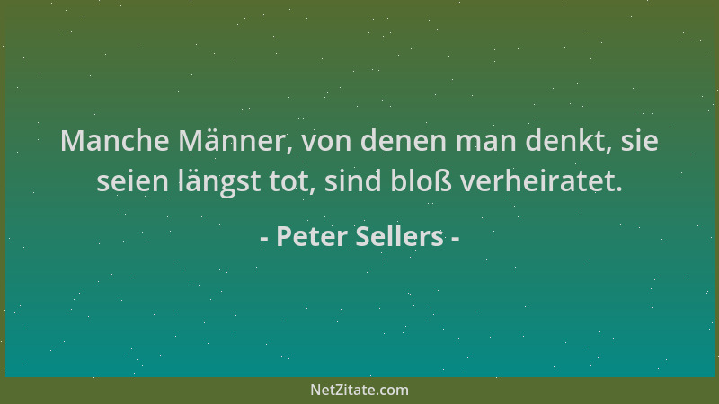 Peter Sellers - Manche Männer, von denen man denkt, sie seien längst tot, sind bloß verheiratet....