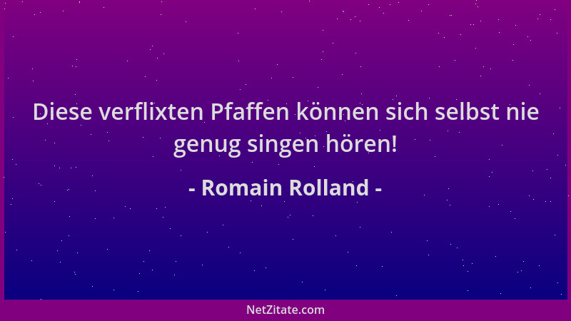 Romain Rolland - Diese verflixten Pfaffen können sich selbst nie genug singen hören!...