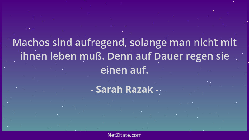 Sarah Razak - Machos sind aufregend, solange man nicht mit ihnen leben muß. Denn auf Dauer regen sie einen auf....