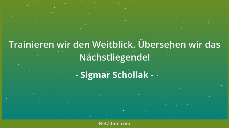 Sigmar Schollak - Trainieren wir den Weitblick. Übersehen wir das Nächstliegende!...