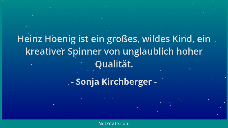 Sonja Kirchberger - Heinz Hoenig ist ein großes, wildes Kind, ein kreativer Spinner von unglaublich hoher Qualität....