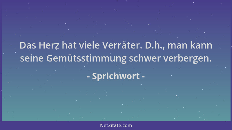 Sprichwort - Das Herz hat viele Verräter. D.h., man kann seine Gemütsstimmung schwer verbergen....