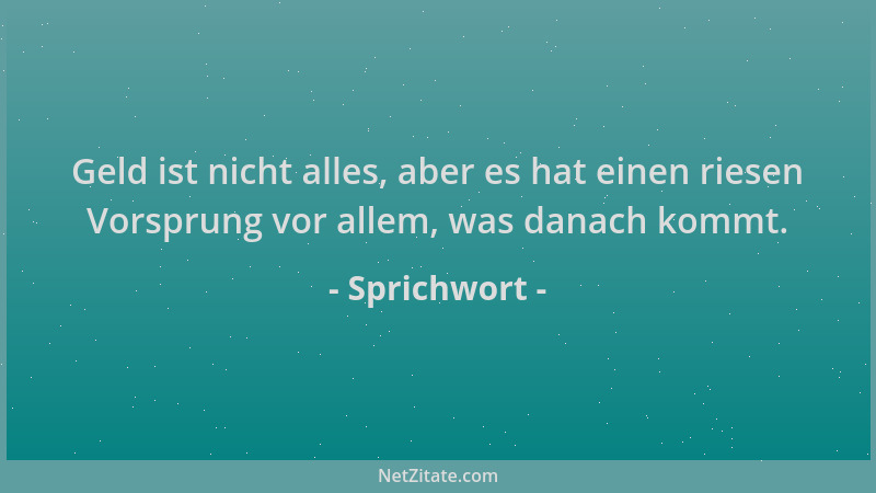 Sprichwort - Geld ist nicht alles, aber es hat einen riesen Vorsprung vor allem, was danach kommt....