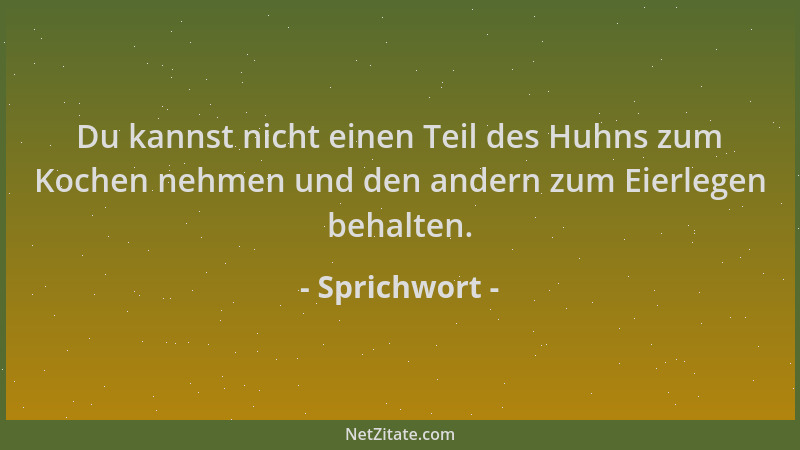 Sprichwort - Du kannst nicht einen Teil des Huhns zum Kochen nehmen und den andern zum Eierlegen behalten....