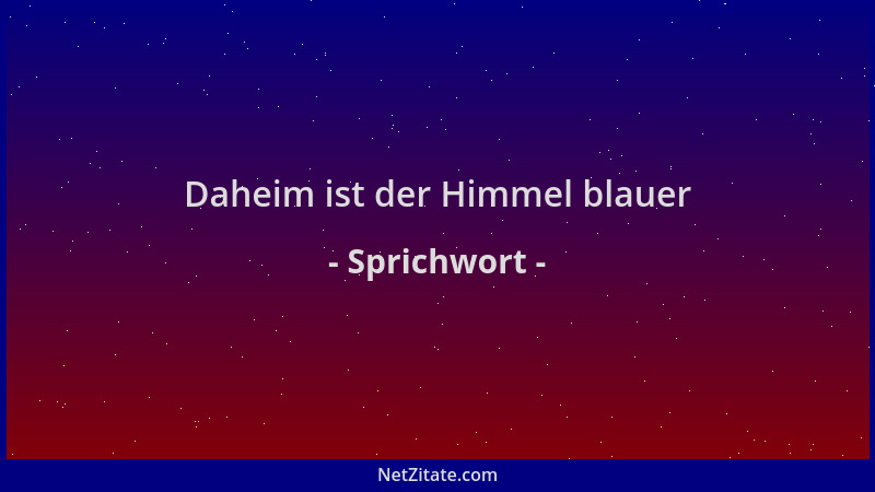 Sprichwort - Daheim ist der Himmel blauer...