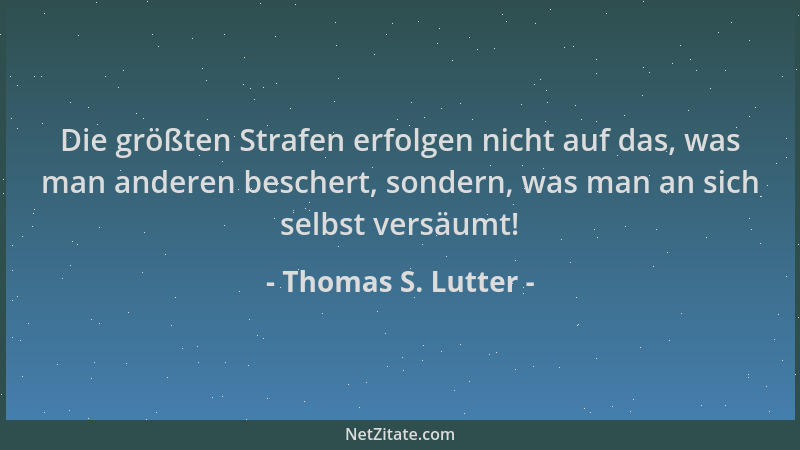 Thomas S. Lutter - Die größten Strafen erfolgen nicht auf das, was man anderen beschert, sondern, was man an sich selbst ve...