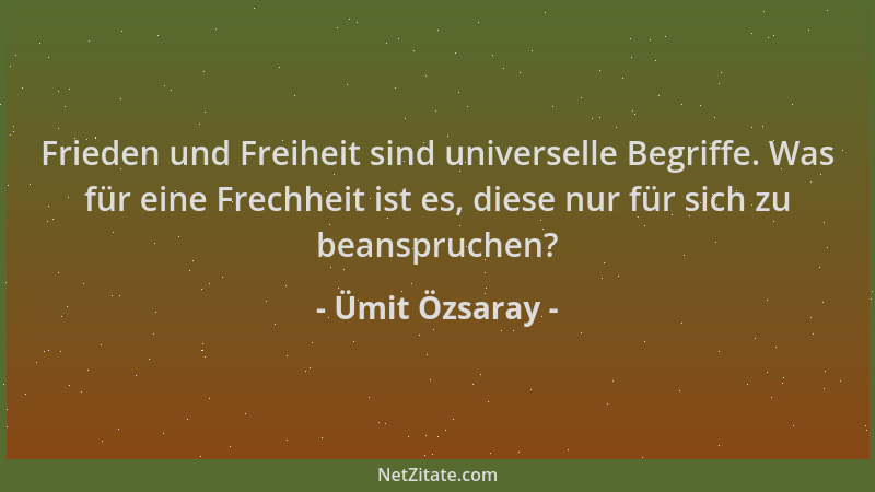 Ümit Özsaray - Frieden und Freiheit sind universelle Begriffe. Was für eine Frechheit ist es, diese nur für sich zu beanspr...