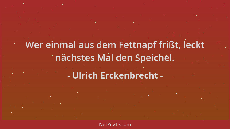 Ulrich Erckenbrecht - Wer einmal aus dem Fettnapf frißt, leckt nächstes Mal den Speichel....